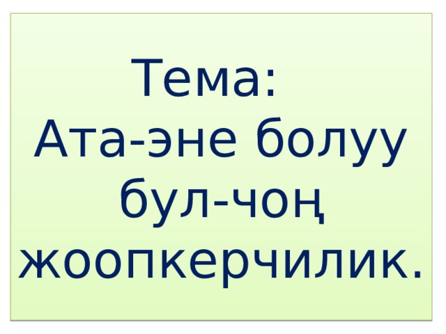 Тема:  Ата-эне болуу бул-чоң жоопкерчилик. 