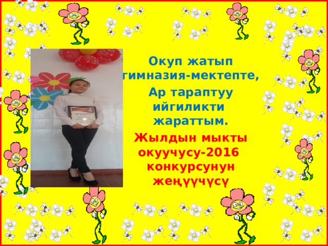 Окуп жатып гимназия-мектепте, Ар тараптуу ийгиликти жараттым. Жылдын мыкты окуучусу-2016 конкурсунун жеңүүчүсү 