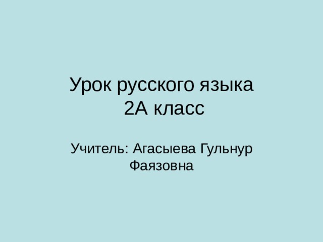 Урок русского языка  2А класс Учитель: Агасыева Гульнур Фаязовна 