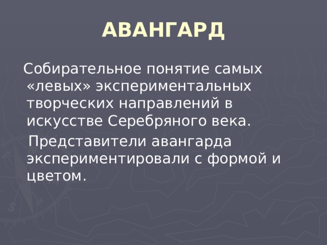 АВАНГАРД  Собирательное понятие самых «левых» экспериментальных творческих направлений в искусстве Серебряного века.  Представители авангарда экспериментировали с формой и цветом. 
