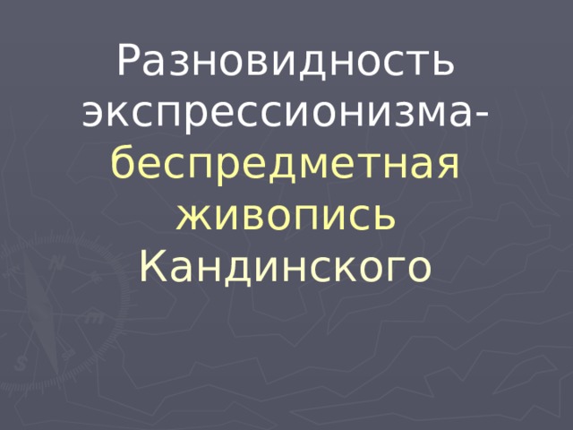 Разновидность экспрессионизма- беспредметная живопись Кандинского 