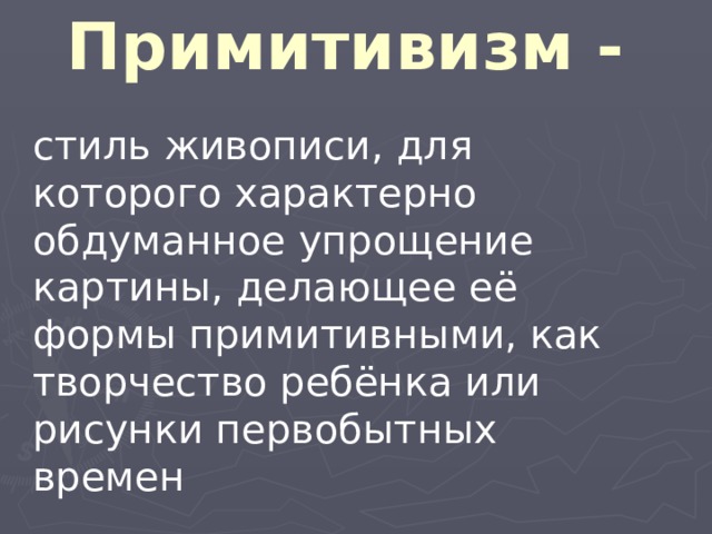 Примитивизм - стиль живописи, для которого характерно обдуманное упрощение картины, делающее её формы примитивными, как творчество ребёнка или рисунки первобытных времен 