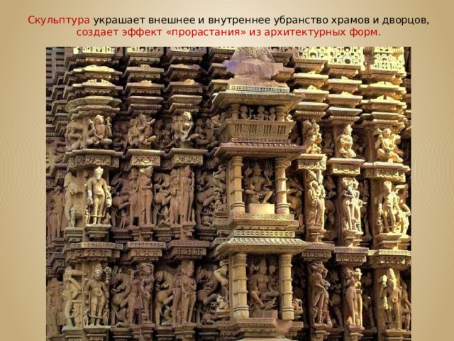 Скульптура украшает внешнее и внутреннее убранство храмов и дворцов, создает эффект «прорастания» из архитектурных форм. 