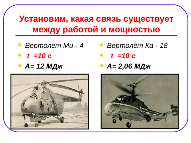 Установим, какая связь существует между работой и мощностью Вертолет Ми - 4   t =10 c  А= 12 МДж   Вертолет Ка - 18  t =10 c  А= 2,06 МДж    
