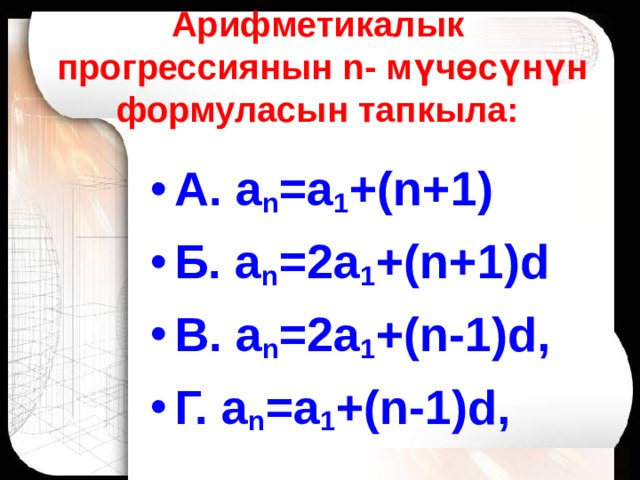 Арифметикалык прогрессиянын n - м үчөсүнүн формуласын тапкыла:   А. а n =а 1 +( n +1) Б. а n =2а 1 +( n +1) d В. а n =2а 1 +( n -1) d , Г. а n =а 1 +( n -1) d , 