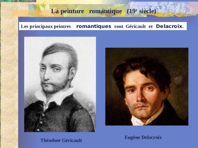   La peinture romantique (19 e siècle) Les principaux peintres   romantiques sont Géricault   et   Delacroix . Eugène   Delacroix   Théodore   Géricault 