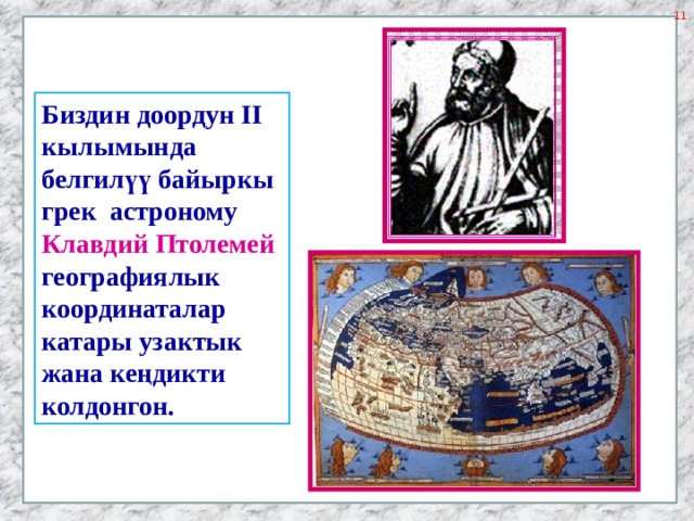 Биздин доордун II кылымында белгилүү байыркы грек астроному  Клавдий Птолемей  географиялык  координаталар катары узактык жана кеңдикти колдонгон. 