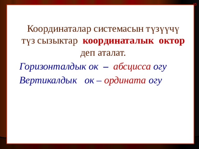  Координаталар системасын түзүүчү түз сызыктар координаталык октор деп аталат.  Горизонталдык ок –  абсцисса  огу  Вертикалдык ок –  ордината  огу  