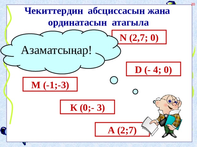 Чекиттердин абсциссасын жана ординатасын атагыла Азаматсыңар! N (2,7; 0) D (- 4; 0) М (-1;-3) К (0;- 3) А (2;7) 