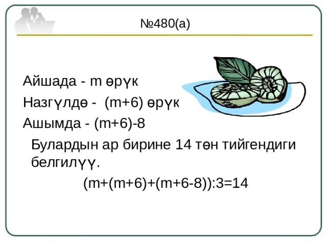 № 480(а)    Айшада - m өрүк  Назгүлдө - ( m +6) өрүк  Ашымда - ( m +6)-8  Булардын ар бирине 14 төн тийгендиги белгилүү.  ( m +( m+6 ) + ( m+6- 8)):3=14 