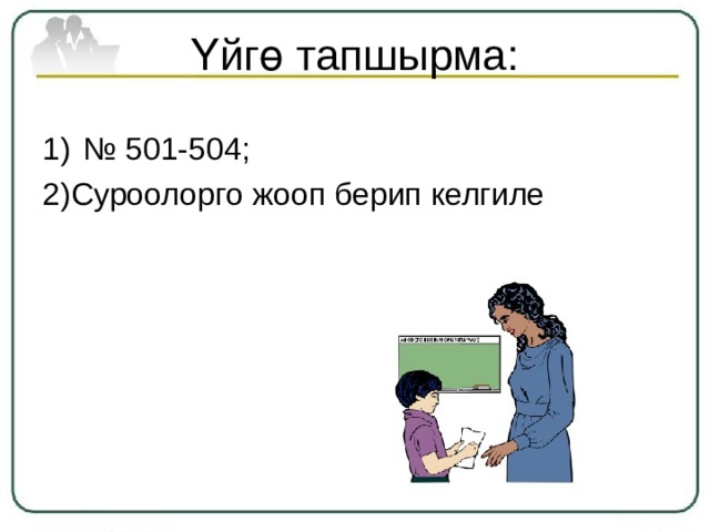 Үйгө тапшырма: № 501-504; 2)Суроолорго жооп берип келгиле 