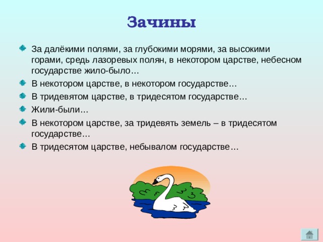 Зачины За далёкими полями, за глубокими морями, за высокими горами, средь лазоревых полян, в некотором царстве, небесном государстве жило-было… В некотором царстве, в некотором государстве… В тридевятом царстве, в тридесятом государстве… Жили-были… В некотором царстве, за тридевять земель – в тридесятом государстве… В тридесятом царстве, небывалом государстве… 