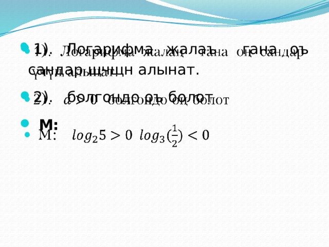 1). Логарифма жалаъ гана оъ сандар щчщн алынат. 2). болгондо оъ болот  М:    