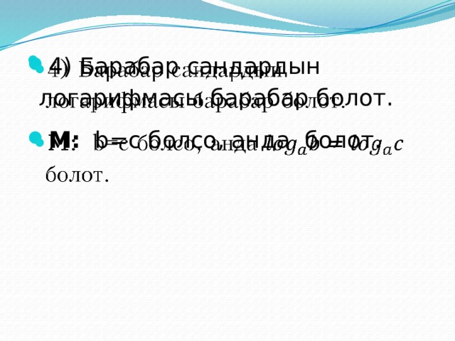 4) Барабар сандардын логарифмасы барабар болот. М: b=c болсо, анда болот.   