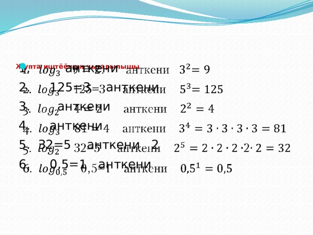   Жупта иштёёнщн чыгарылышы   1. . анткени   2. 125=3 анткени 3. анткени 4. анткени 5. 32=5 анткени 2 6. 0,5=1 анткени 