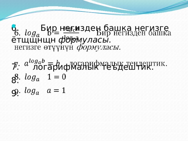 6.  Бир негизден башка негизге ётщщнщн формуласы.   7. логарифмалык теъдештик. 8. 9. 