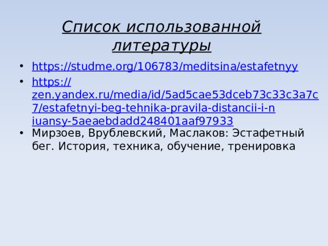 Список использованной литературы https :// studme.org/106783/meditsina/estafetnyy https:// zen.yandex.ru/media/id/5ad5cae53dceb73c33c3a7c7/estafetnyi-beg-tehnika-pravila-distancii-i-niuansy-5aeaebdadd248401aaf97933 Мирзоев, Врублевский, Маслаков: Эстафетный бег. История, техника, обучение, тренировка