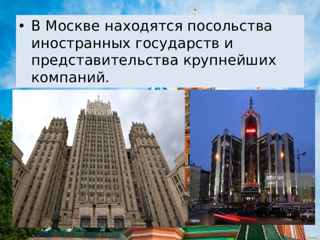 В Москве находятся посольства иностранных государств и представительства крупнейших компаний. 