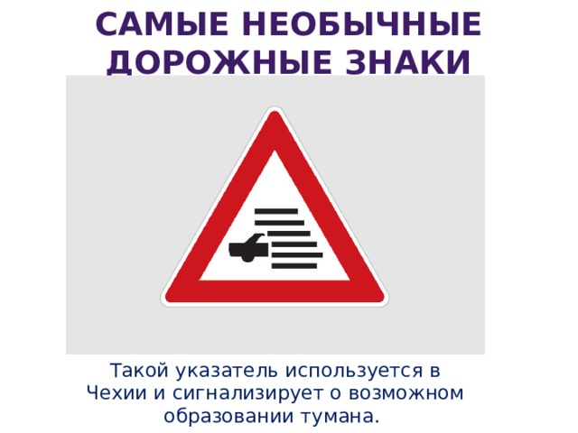Самые необычные дорожные знаки Такой указатель используется в Чехии и сигнализирует о возможном образовании тумана.   