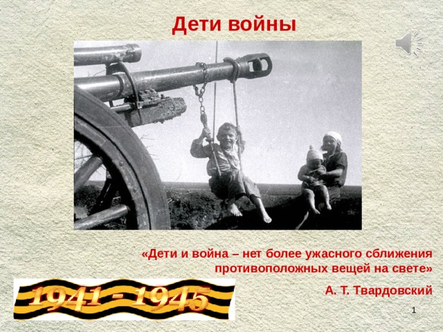 Дети войны «Дети и война – нет более ужасного сближения противоположных вещей на свете» А. Т. Твардовский  