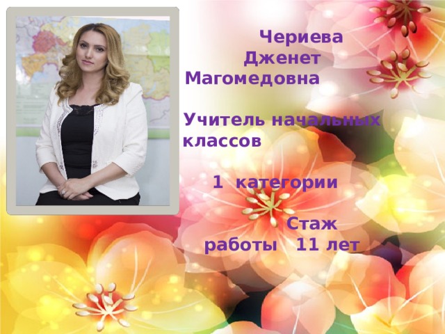  Чериева Дженет Магомедовна Учитель начальных классов 1 категории  Стаж работы 11 лет Чериева Дженет Магомедовна 