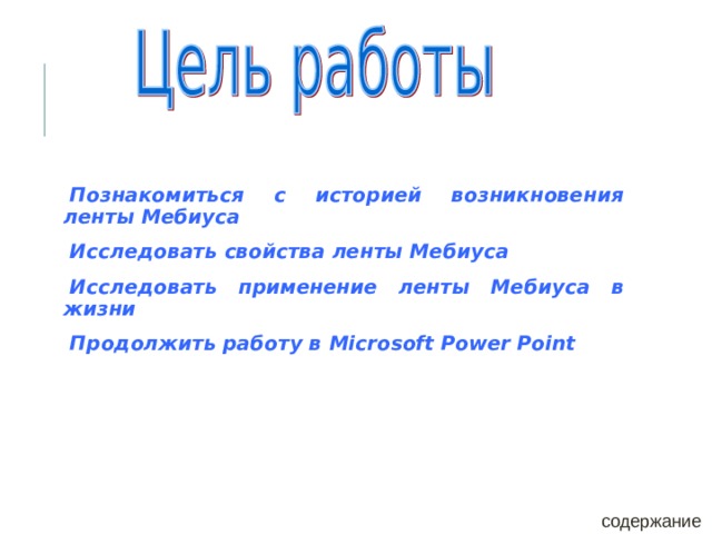 Познакомиться с историей возникновения ленты Мебиуса Исследовать свойства ленты Мебиуса Исследовать применение ленты Мебиуса в жизни Продолжить работу в Microsoft Power Point содержание 