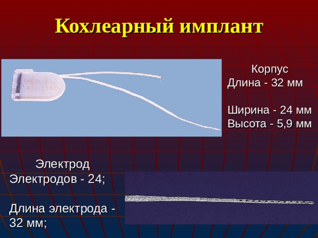 Кохлеарный имплант Корпус Длина - 32 мм Ширина - 24 мм Высота - 5,9 мм Электрод Электродов - 24; Длина электрода - 32 мм;  