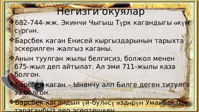 Негизги окуялар 682-744-жж. Экинчи Чыгыш Т ү рк кагандыгы ө к ү м с ү рг ө н. Барсбек каган Енисей кыргыздарынын тарыхта эскерилген жалгыз каганы. Анын туулган жылы белгисиз, болжол менен 675-жыл деп айтылат. Ал эми 711-жылы каза болгон. Барсбек каган – Ынанчу алп Билге деген титулга ээ болгон. Барсбек кагандын ү й-бул ө с ү  ө зд ө р ү н Умайбектен тараганбыз деп эсептешкен. 700-ж. Барсбек каган Элтерис кагандын кызына ү йл ө нг ө н. Барсбек каган Экинчи Чыгыш Т ү рк кагандыгы тууралуу маалыматты эпитафиялык жазмалардан алабыз. 