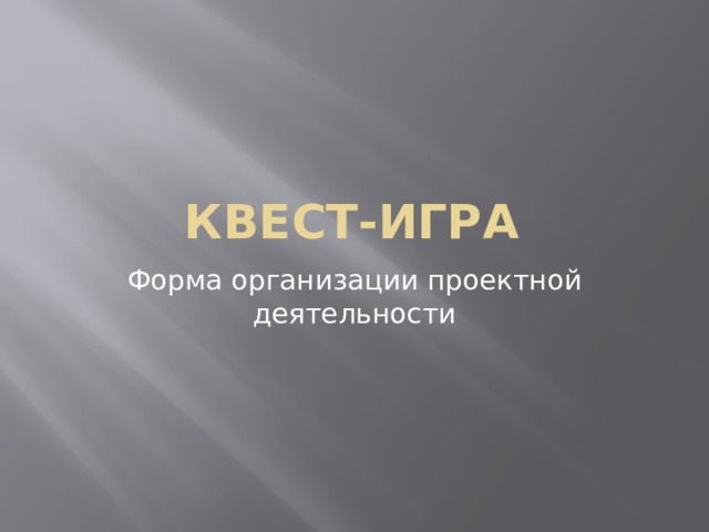 КВЕСТ-ИГРА Форма организации проектной деятельности 