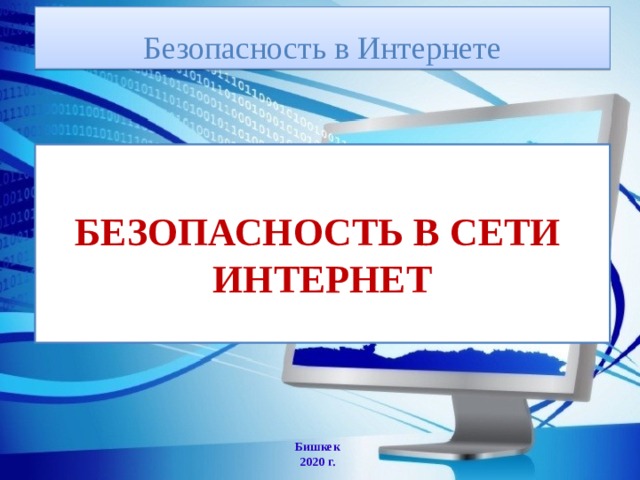  Безопасность в Интернете   БЕЗОПАСНОСТЬ В СЕТИ  ИНТЕРНЕТ    Бишкек 2020 г. 