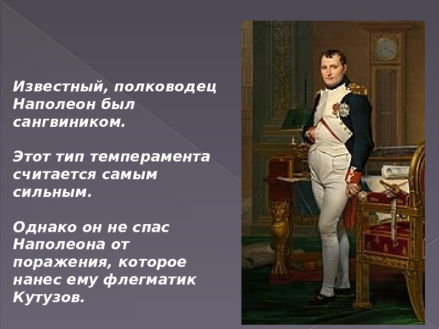 Известный, полководец Наполеон был сангвиником.  Этот тип темперамента считается самым сильным.  Однако он не спас Наполеона от поражения, которое нанес ему флегматик Кутузов. 