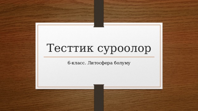 Тесттик суроолор 6-класс. Литосфера болуму 