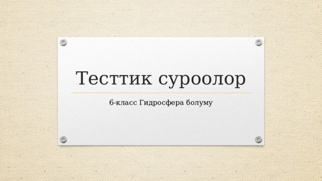 Тесттик суроолор 6-класс Гидросфера болуму 
