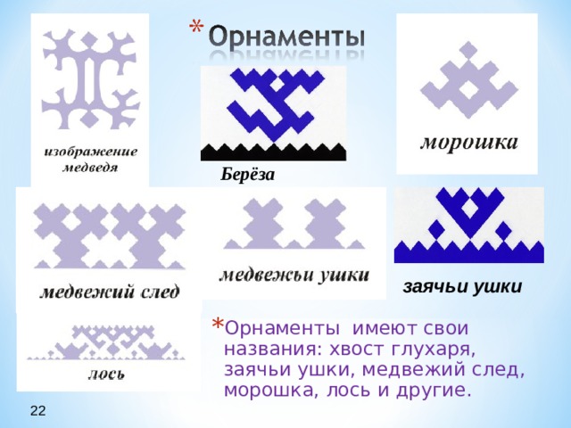 Берёза заячьи ушки Орнаменты имеют свои названия: хвост глухаря, заячьи ушки, медвежий след, морошка, лось и другие. 22 