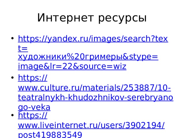 Интернет ресурсы https://yandex.ru/images/search?text= художники%20гримеры& stype = image&lr =22&source=wiz https:// www.culture.ru/materials/253887/10-teatralnykh-khudozhnikov-serebryanogo-veka https:// www.liveinternet.ru/users/3902194/post419883549 