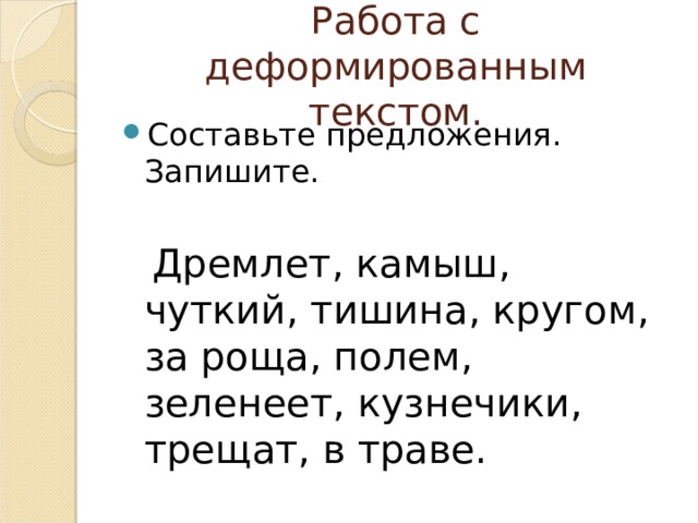 Работа с деформированным текстом. Составьте предложения. Запишите.  Дремлет, камыш, чуткий, тишина, кругом, за роща, полем, зеленеет, кузнечики, трещат, в траве. 