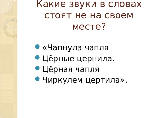 Какие звуки в словах стоят не на своем месте? «Чапнула чапля Цёрные цернила. Цёрная чапля Чиркулем цертила». 