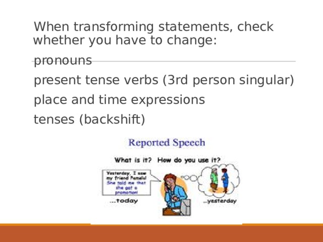 When transforming statements, check whether you have to change: pronouns present tense verbs (3rd person singular) place and time expressions tenses (backshift) 