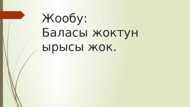 Жообу:  Баласы жоктун ырысы жок. 