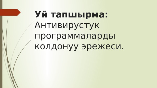 Уй тапшырма:  Антивирустук программаларды колдонуу эрежеси. 