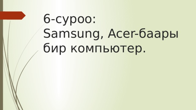 6-суроо:  Samsung, Acer-баары бир компьютер. 