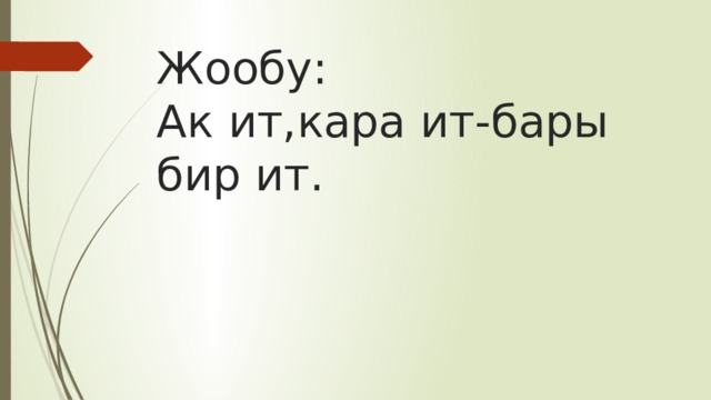 Жообу:  Ак ит,кара ит-бары бир ит. 