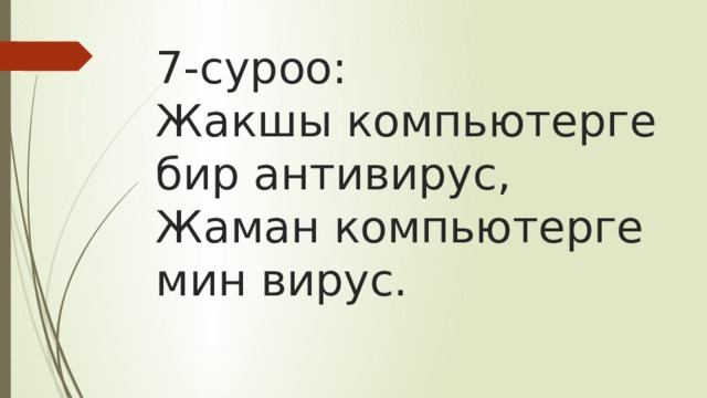 7-суроо:  Жакшы компьютерге бир антивирус,  Жаман компьютерге мин вирус. 