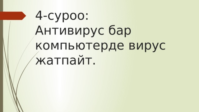 4-суроо:  Антивирус бар компьютерде вирус жатпайт. 