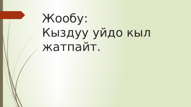 Жообу:  Кыздуу уйдо кыл жатпайт. 