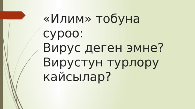 «Илим» тобуна суроо:  Вирус деген эмне?  Вирустун турлору кайсылар? 