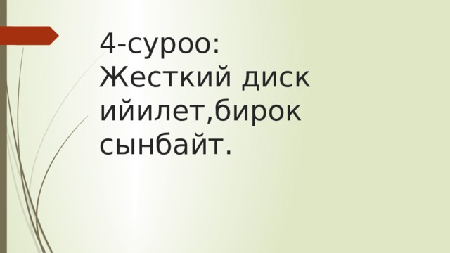 4-суроо:  Жесткий диск ийилет,бирок сынбайт. 