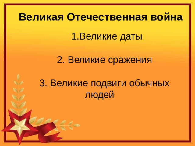 Великая Отечественная война Великие даты 2. Великие сражения 3. Великие подвиги обычных людей