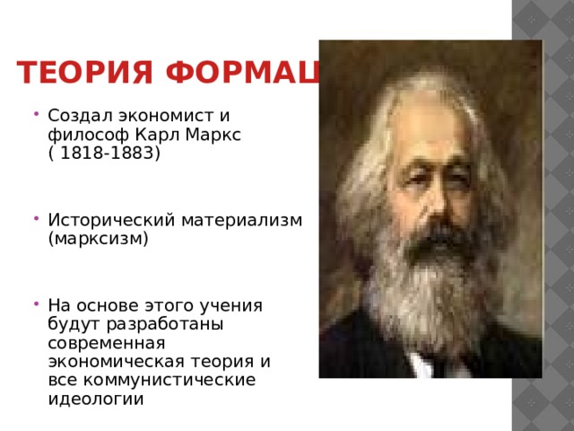 Теория формаций Создал экономист и философ Карл Маркс ( 1818-1883) Исторический материализм (марксизм) На основе этого учения будут разработаны современная экономическая теория и все коммунистические идеологии 