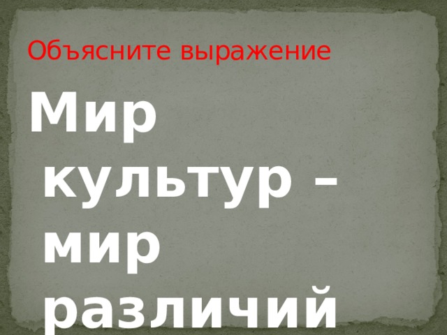 Объясните выражение Мир культур – мир различий 